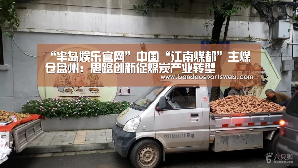 “半岛娱乐官网”中国“江南煤都”主煤仓盘州:思路创新促煤炭产业转型(图1) 半岛娱乐app