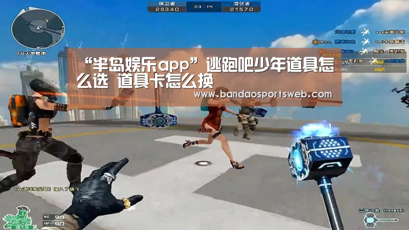 “半岛娱乐app”逃跑吧少年道具怎么选 道具卡怎么换(图1) 半岛娱乐官网