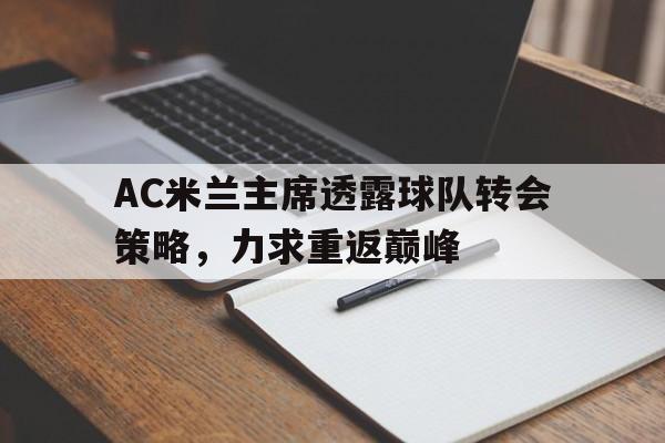 AC米兰主席透露球队转会策略，力求重返巅峰